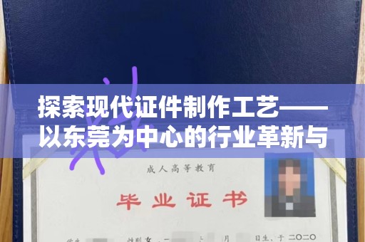 厦门探索现代证件制作工艺——以东莞为中心的行业革新与未来发展