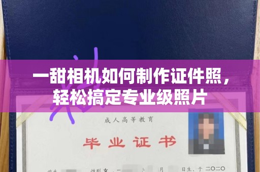 厦门一甜相机如何制作证件照，轻松搞定专业级照片