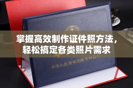 厦门掌握高效制作证件照方法，轻松搞定各类照片需求