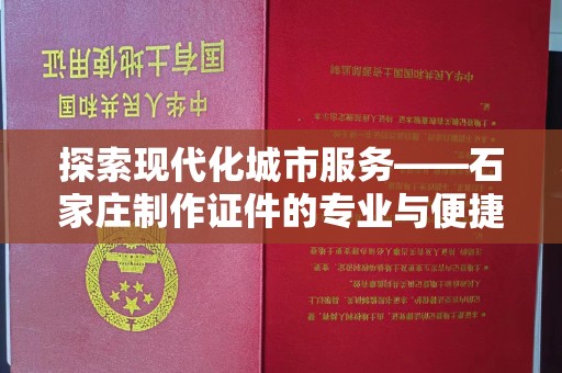厦门探索现代化城市服务——石家庄制作证件的专业与便捷