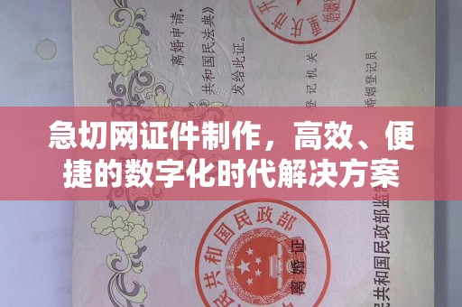 厦门急切网证件制作，高效、便捷的数字化时代解决方案