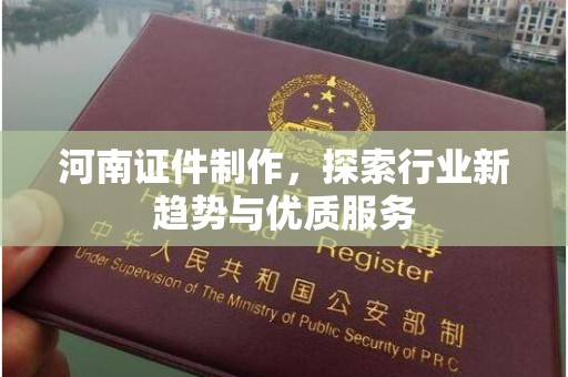 厦门河南证件制作，探索行业新趋势与优质服务