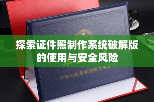 厦门探索证件照制作系统破解版的使用与安全风险