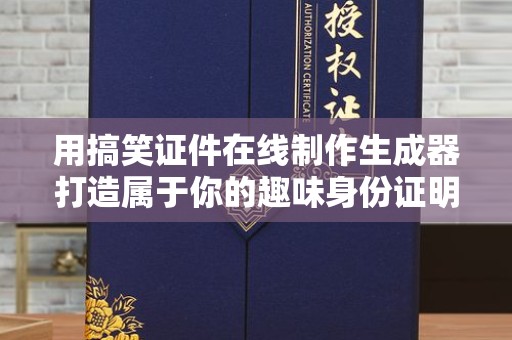 厦门用搞笑证件在线制作生成器打造属于你的趣味身份证明