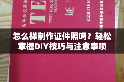 厦门怎么样制作证件照吗？轻松掌握DIY技巧与注意事项
