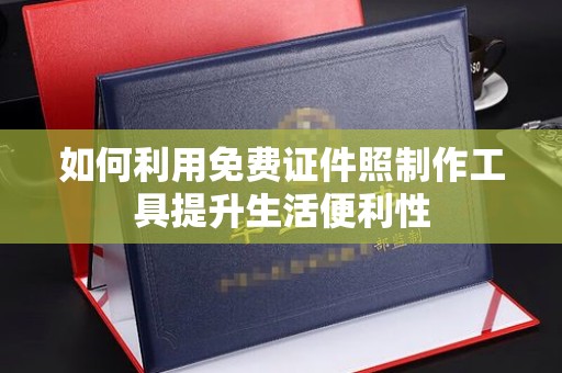 厦门如何利用免费证件照制作工具提升生活便利性