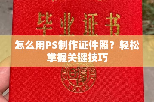 厦门怎么用PS制作证件照？轻松掌握关键技巧