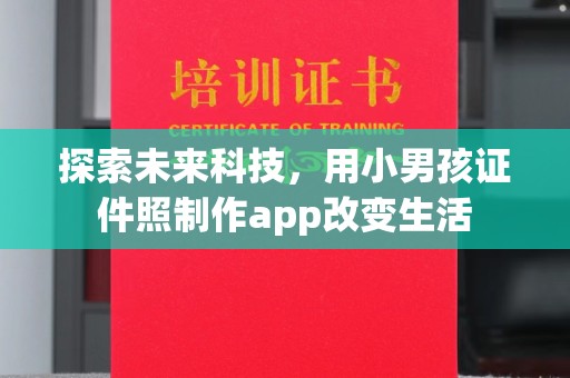 厦门探索未来科技，用小男孩证件照制作app改变生活