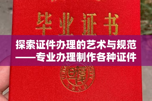 厦门探索证件办理的艺术与规范——专业办理制作各种证件的全攻略