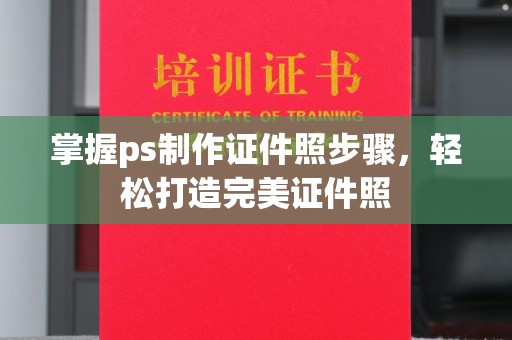 厦门掌握ps制作证件照步骤，轻松打造完美证件照