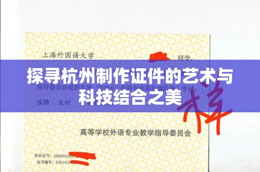厦门探寻杭州制作证件的艺术与科技结合之美