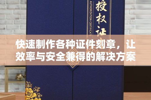 厦门快速制作各种证件刻章，让效率与安全兼得的解决方案