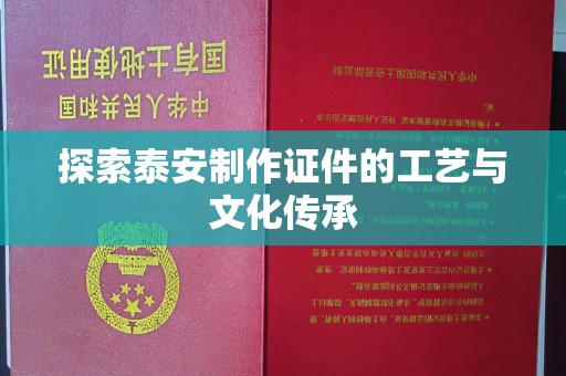 厦门探索泰安制作证件的工艺与文化传承