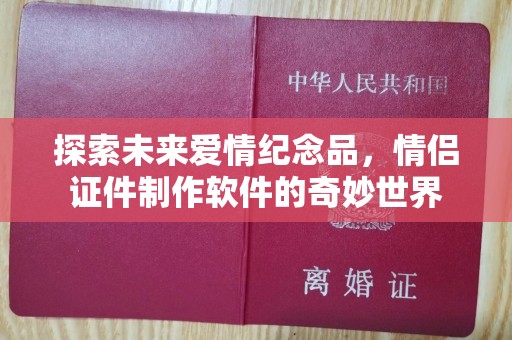 厦门探索未来爱情纪念品，情侣证件制作软件的奇妙世界