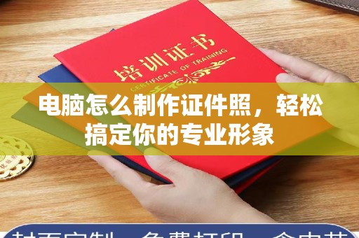 厦门电脑怎么制作证件照，轻松搞定你的专业形象