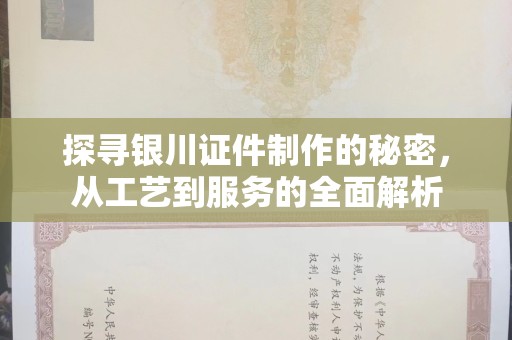 厦门探寻银川证件制作的秘密，从工艺到服务的全面解析