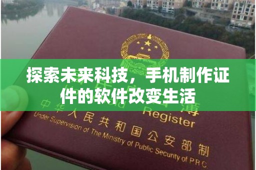 厦门探索未来科技，手机制作证件的软件改变生活