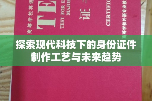 厦门探索现代科技下的身份证件制作工艺与未来趋势