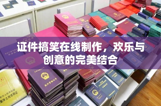 厦门证件搞笑在线制作，欢乐与创意的完美结合