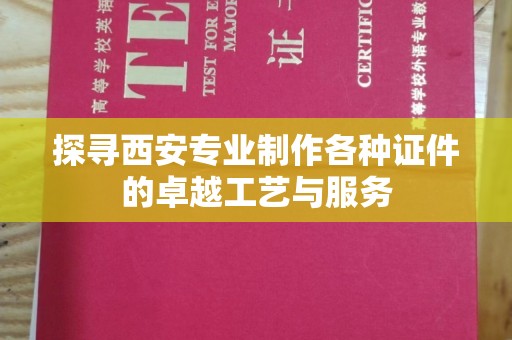 厦门探寻西安专业制作各种证件的卓越工艺与服务