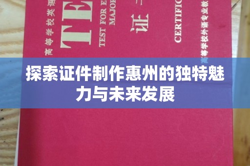 厦门探索证件制作惠州的独特魅力与未来发展
