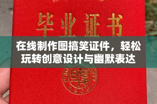 厦门在线制作图搞笑证件，轻松玩转创意设计与幽默表达