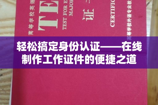 厦门轻松搞定身份认证——在线制作工作证件的便捷之道