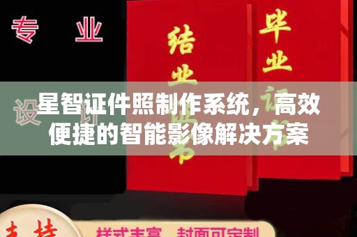 厦门星智证件照制作系统，高效便捷的智能影像解决方案