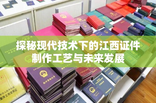 厦门探秘现代技术下的江西证件制作工艺与未来发展