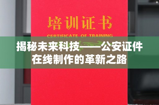 厦门揭秘未来科技——公安证件在线制作的革新之路
