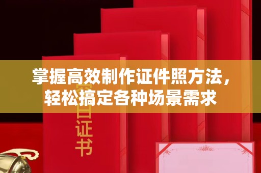 厦门掌握高效制作证件照方法，轻松搞定各种场景需求