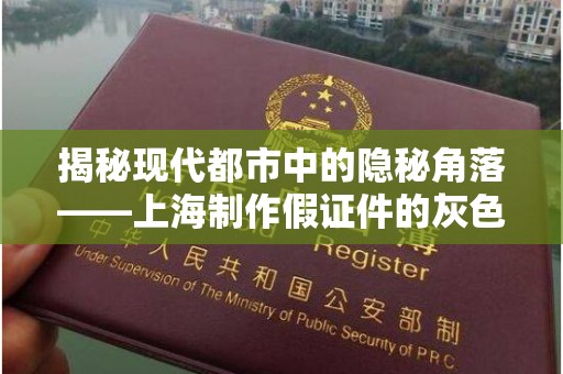 厦门揭秘现代都市中的隐秘角落——上海制作假证件的灰色产业链