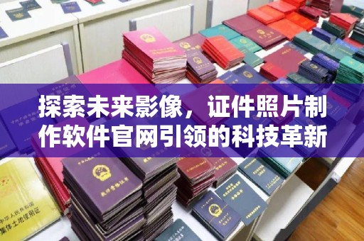 厦门探索未来影像，证件照片制作软件官网引领的科技革新