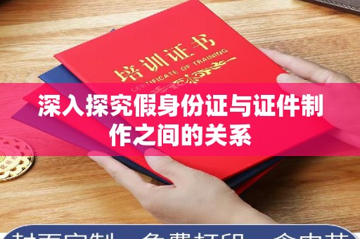 厦门深入探究假身份证与证件制作之间的关系