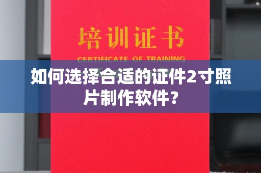 厦门如何选择合适的证件2寸照片制作软件？