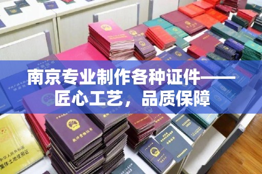 厦门南京专业制作各种证件——匠心工艺，品质保障