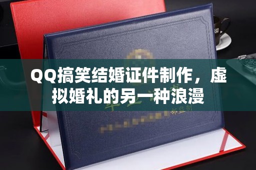 厦门QQ搞笑结婚证件制作，虚拟婚礼的另一种浪漫