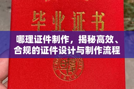 厦门哪理证件制作，揭秘高效、合规的证件设计与制作流程