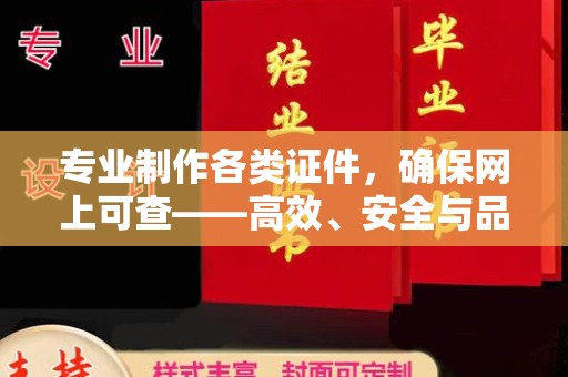 厦门专业制作各类证件，确保网上可查——高效、安全与品质并存