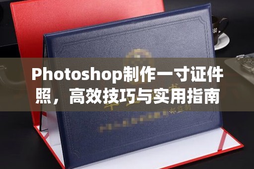 厦门Photoshop制作一寸证件照，高效技巧与实用指南