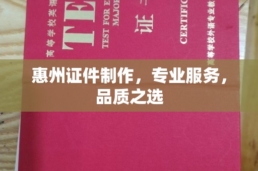 厦门惠州证件制作，专业服务，品质之选