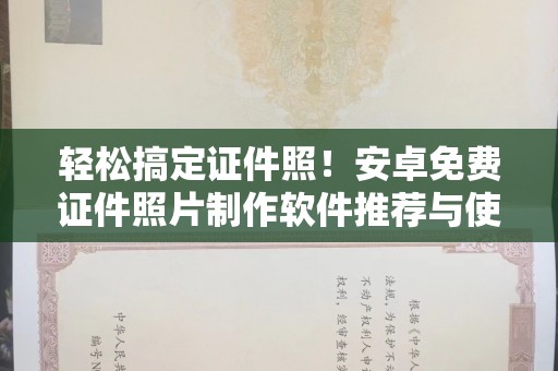厦门轻松搞定证件照！安卓免费证件照片制作软件推荐与使用指南