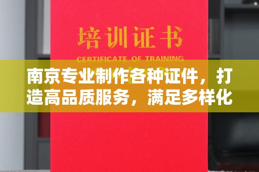 厦门南京专业制作各种证件，打造高品质服务，满足多样化需求