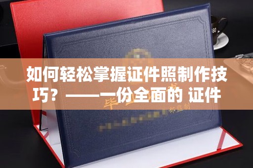 厦门如何轻松掌握证件照制作技巧？——一份全面的 证件照制作教程