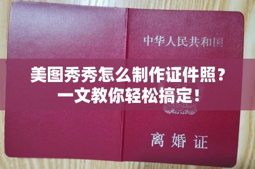 厦门美图秀秀怎么制作证件照？一文教你轻松搞定！