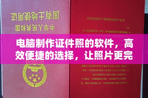 厦门电脑制作证件照的软件，高效便捷的选择，让照片更完美