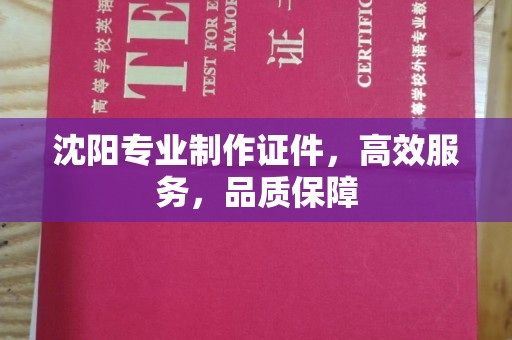 厦门沈阳专业制作证件，高效服务，品质保障
