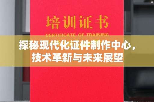 厦门探秘现代化证件制作中心，技术革新与未来展望