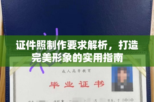 厦门证件照制作要求解析，打造完美形象的实用指南
